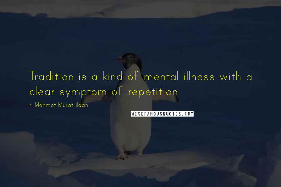 Mehmet Murat Ildan Quotes: Tradition is a kind of mental illness with a clear symptom of repetition