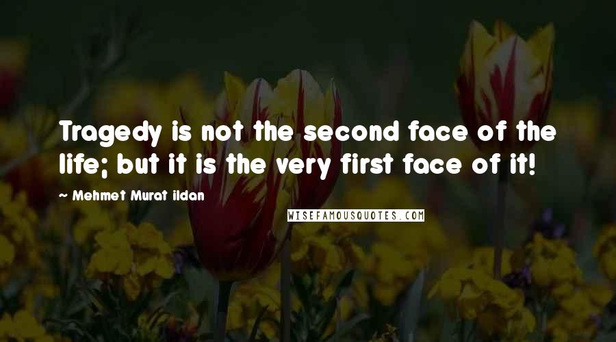 Mehmet Murat Ildan Quotes: Tragedy is not the second face of the life; but it is the very first face of it!