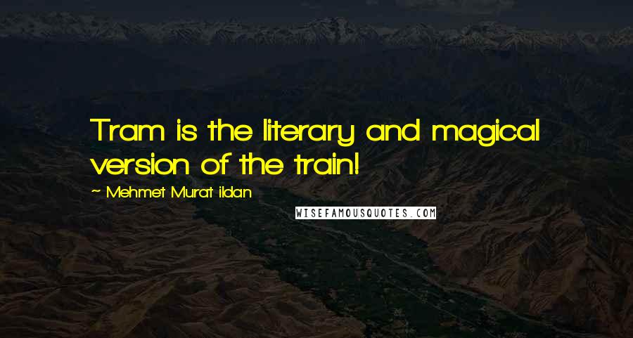 Mehmet Murat Ildan Quotes: Tram is the literary and magical version of the train!