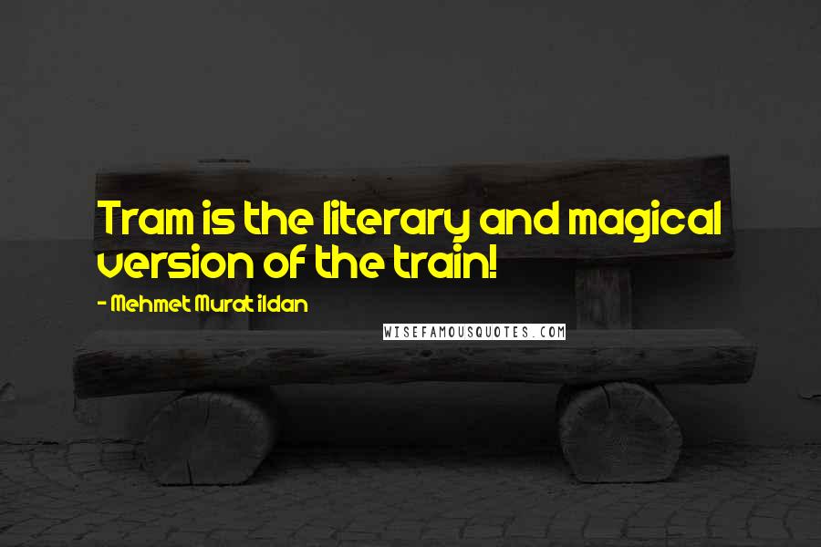 Mehmet Murat Ildan Quotes: Tram is the literary and magical version of the train!