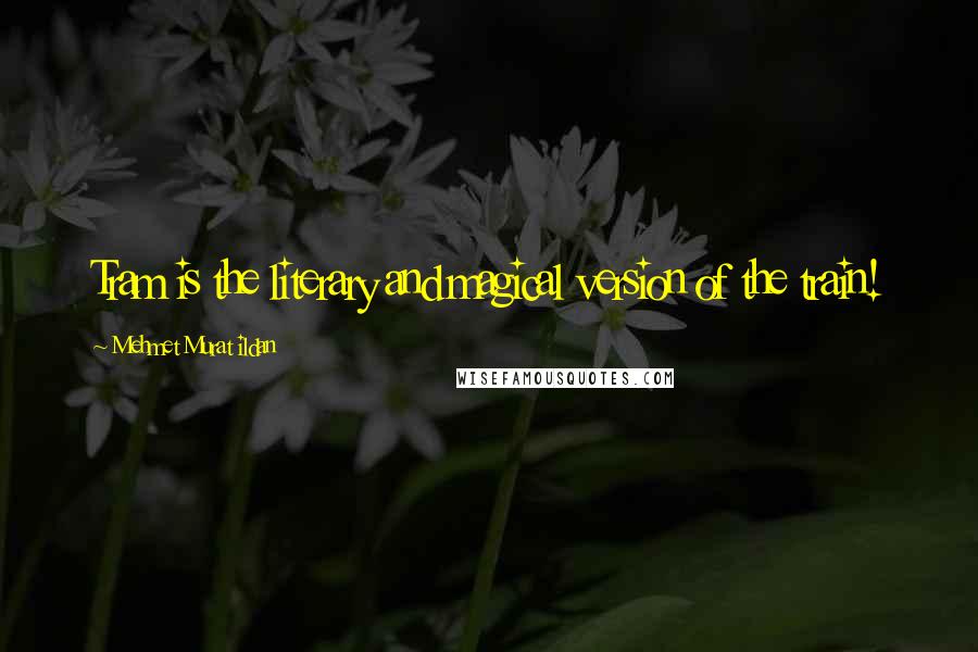 Mehmet Murat Ildan Quotes: Tram is the literary and magical version of the train!