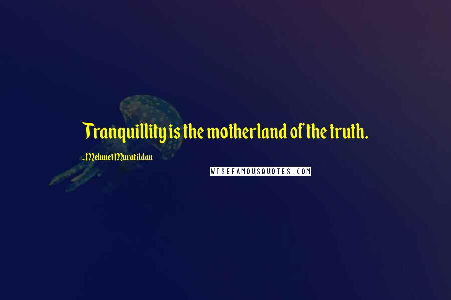 Mehmet Murat Ildan Quotes: Tranquillity is the motherland of the truth.