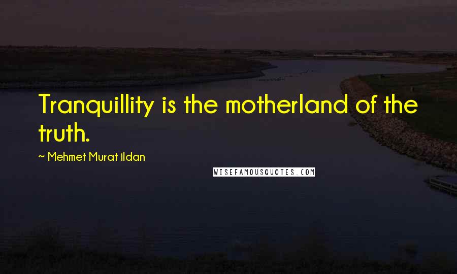 Mehmet Murat Ildan Quotes: Tranquillity is the motherland of the truth.