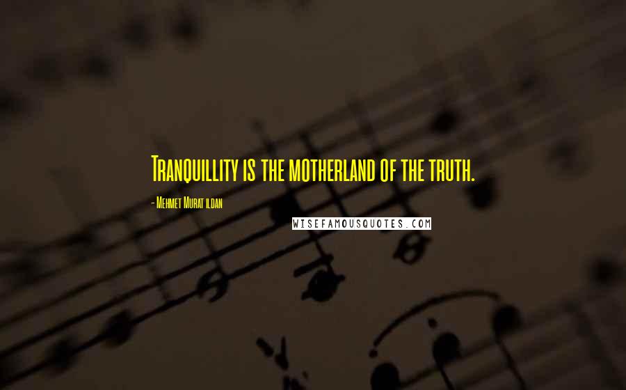 Mehmet Murat Ildan Quotes: Tranquillity is the motherland of the truth.