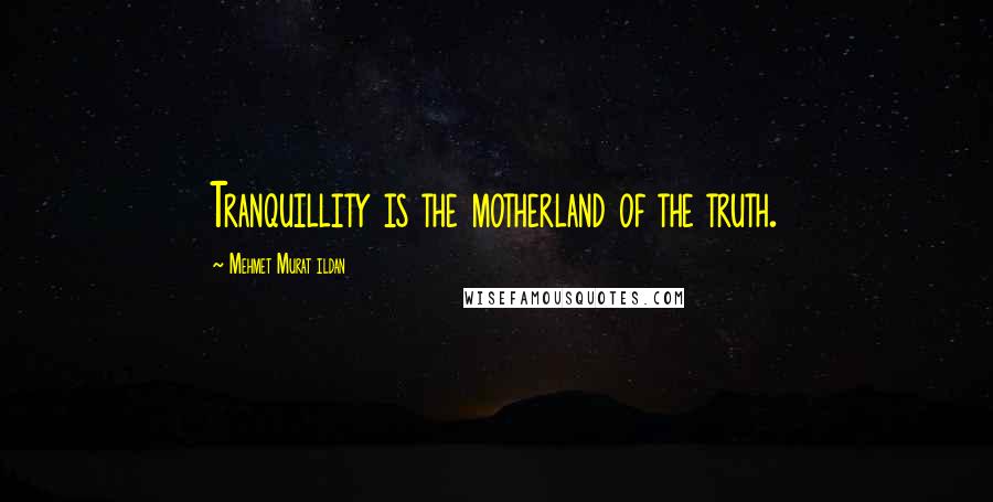 Mehmet Murat Ildan Quotes: Tranquillity is the motherland of the truth.