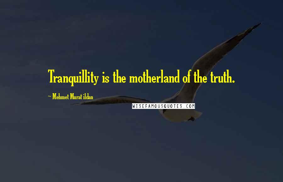 Mehmet Murat Ildan Quotes: Tranquillity is the motherland of the truth.