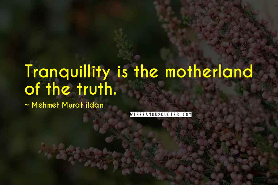 Mehmet Murat Ildan Quotes: Tranquillity is the motherland of the truth.