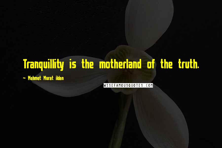 Mehmet Murat Ildan Quotes: Tranquillity is the motherland of the truth.