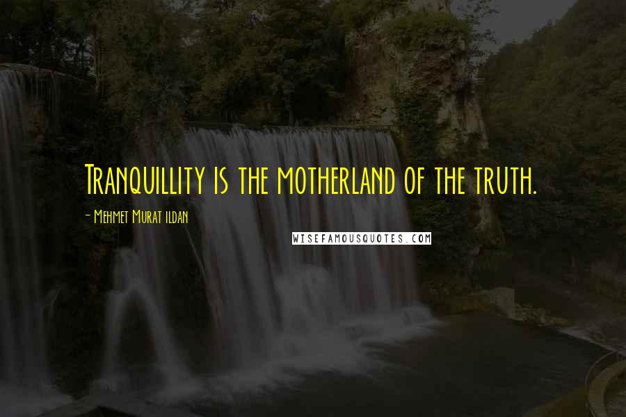 Mehmet Murat Ildan Quotes: Tranquillity is the motherland of the truth.