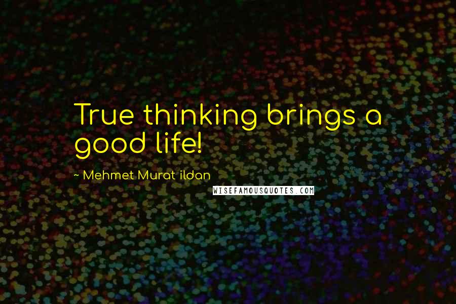 Mehmet Murat Ildan Quotes: True thinking brings a good life!