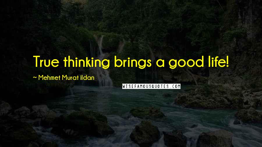 Mehmet Murat Ildan Quotes: True thinking brings a good life!