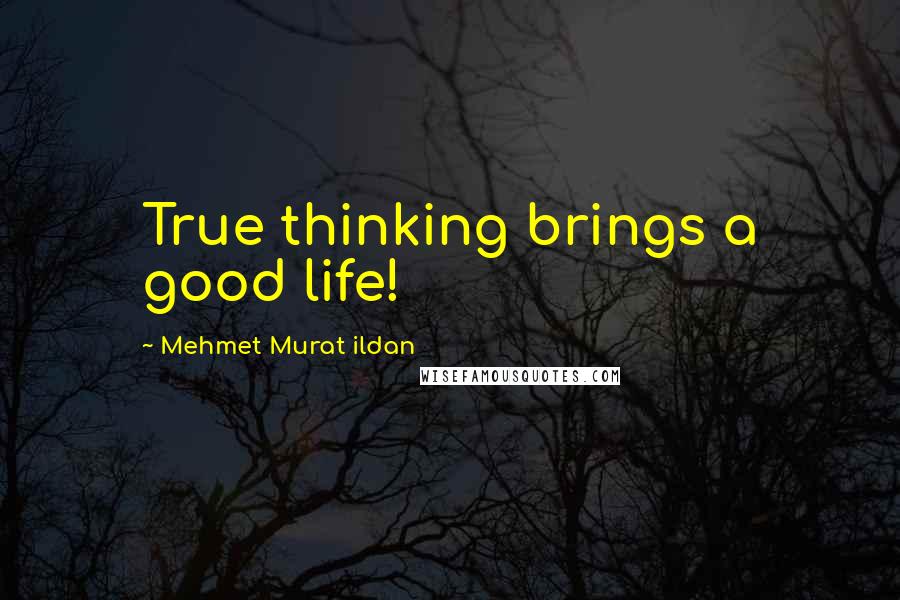 Mehmet Murat Ildan Quotes: True thinking brings a good life!