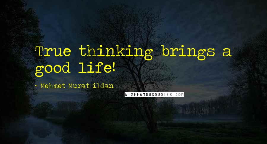 Mehmet Murat Ildan Quotes: True thinking brings a good life!