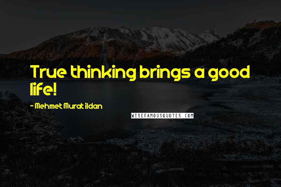 Mehmet Murat Ildan Quotes: True thinking brings a good life!