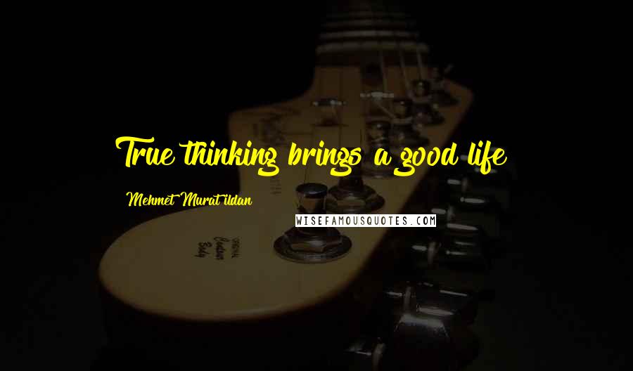 Mehmet Murat Ildan Quotes: True thinking brings a good life!