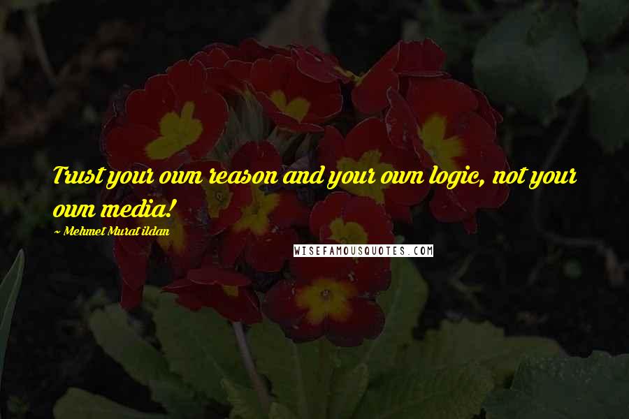 Mehmet Murat Ildan Quotes: Trust your own reason and your own logic, not your own media!