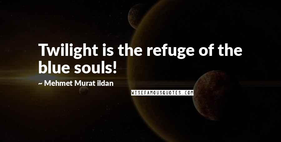 Mehmet Murat Ildan Quotes: Twilight is the refuge of the blue souls!