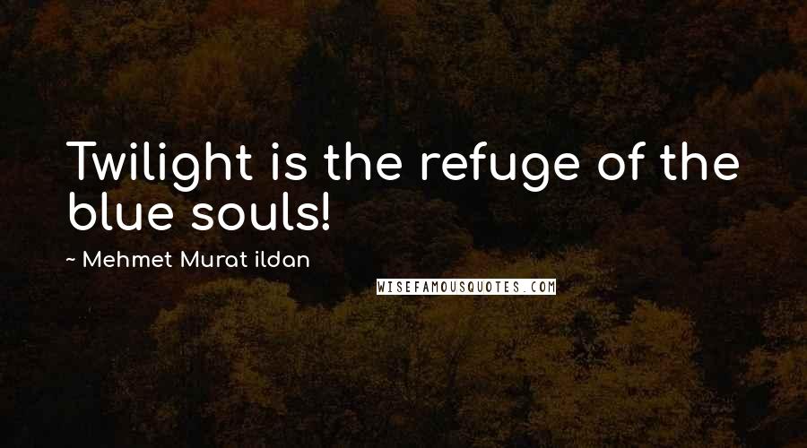 Mehmet Murat Ildan Quotes: Twilight is the refuge of the blue souls!