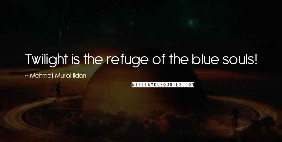 Mehmet Murat Ildan Quotes: Twilight is the refuge of the blue souls!