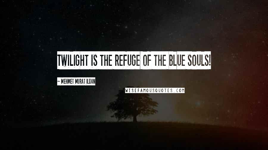 Mehmet Murat Ildan Quotes: Twilight is the refuge of the blue souls!