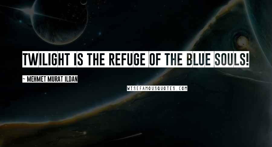 Mehmet Murat Ildan Quotes: Twilight is the refuge of the blue souls!