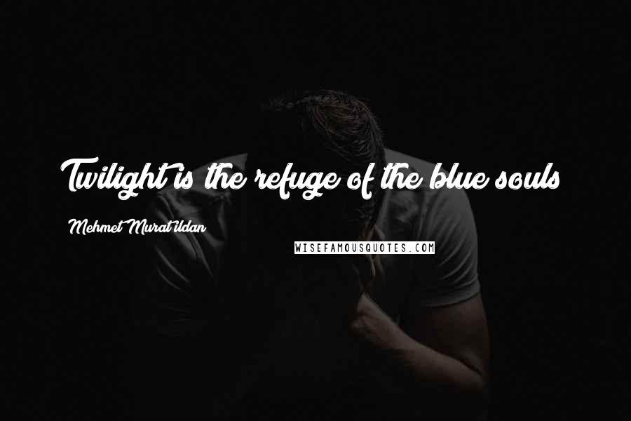 Mehmet Murat Ildan Quotes: Twilight is the refuge of the blue souls!