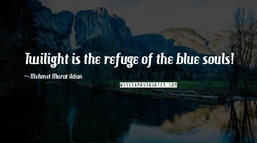 Mehmet Murat Ildan Quotes: Twilight is the refuge of the blue souls!