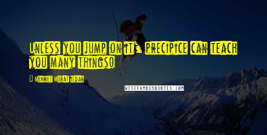 Mehmet Murat Ildan Quotes: Unless you jump on it, precipice can teach you many things!