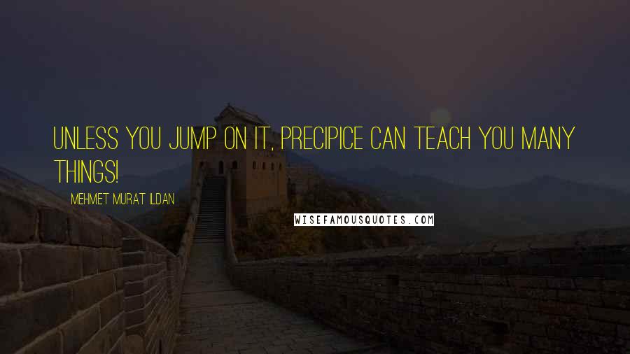Mehmet Murat Ildan Quotes: Unless you jump on it, precipice can teach you many things!