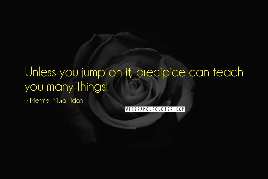 Mehmet Murat Ildan Quotes: Unless you jump on it, precipice can teach you many things!