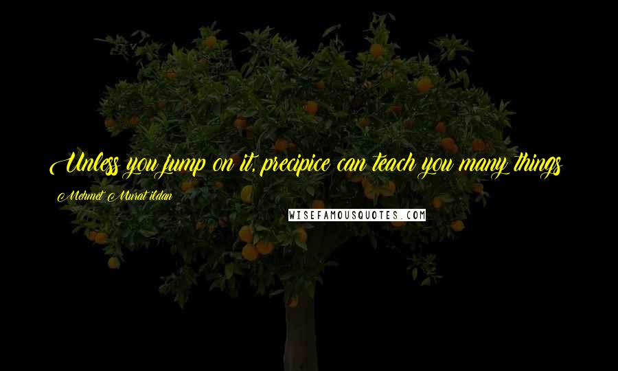 Mehmet Murat Ildan Quotes: Unless you jump on it, precipice can teach you many things!