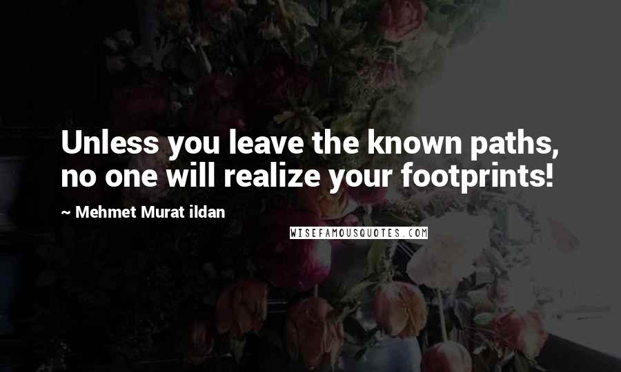 Mehmet Murat Ildan Quotes: Unless you leave the known paths, no one will realize your footprints!