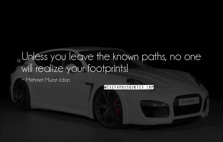 Mehmet Murat Ildan Quotes: Unless you leave the known paths, no one will realize your footprints!