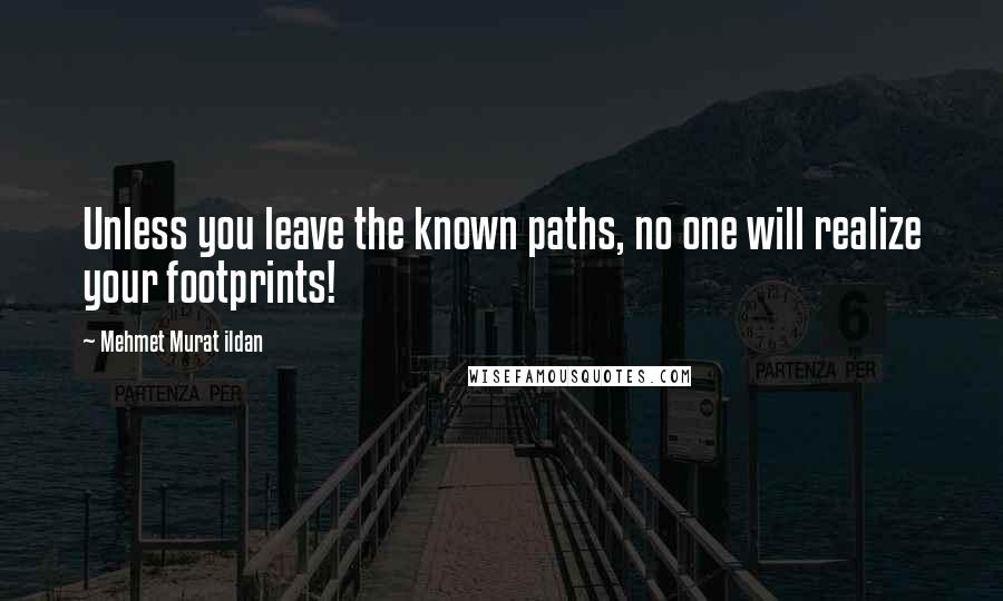 Mehmet Murat Ildan Quotes: Unless you leave the known paths, no one will realize your footprints!