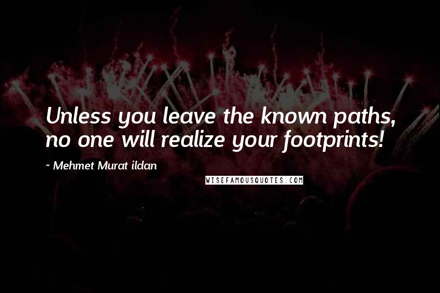 Mehmet Murat Ildan Quotes: Unless you leave the known paths, no one will realize your footprints!