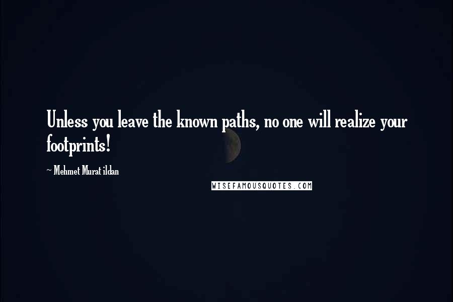 Mehmet Murat Ildan Quotes: Unless you leave the known paths, no one will realize your footprints!