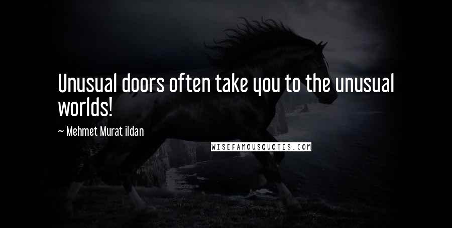 Mehmet Murat Ildan Quotes: Unusual doors often take you to the unusual worlds!