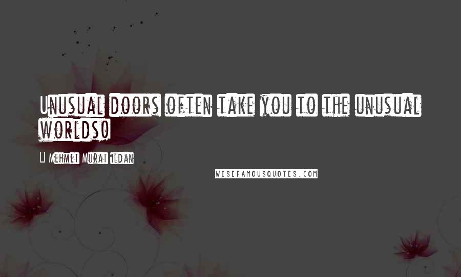 Mehmet Murat Ildan Quotes: Unusual doors often take you to the unusual worlds!