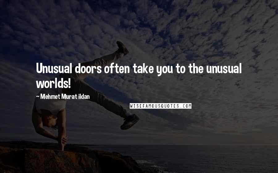 Mehmet Murat Ildan Quotes: Unusual doors often take you to the unusual worlds!