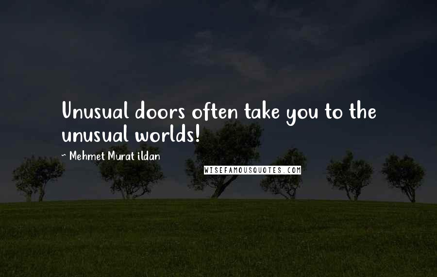 Mehmet Murat Ildan Quotes: Unusual doors often take you to the unusual worlds!