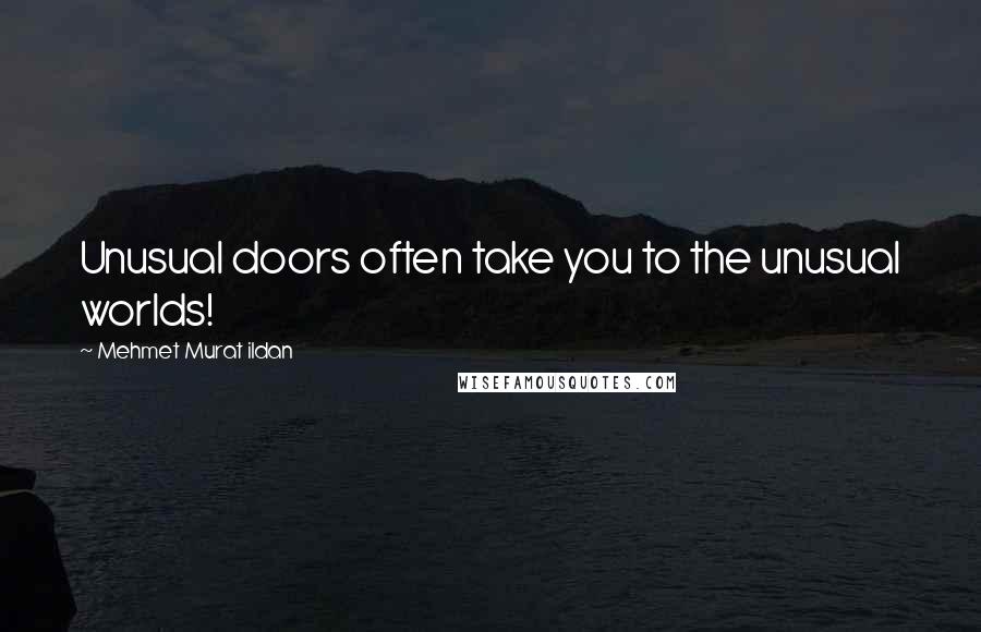 Mehmet Murat Ildan Quotes: Unusual doors often take you to the unusual worlds!