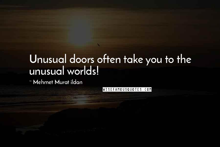 Mehmet Murat Ildan Quotes: Unusual doors often take you to the unusual worlds!