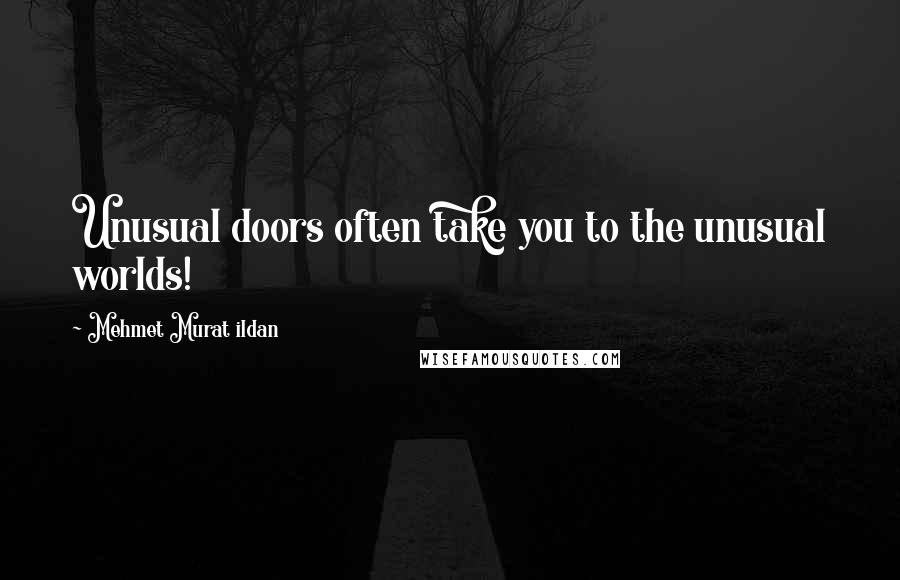 Mehmet Murat Ildan Quotes: Unusual doors often take you to the unusual worlds!