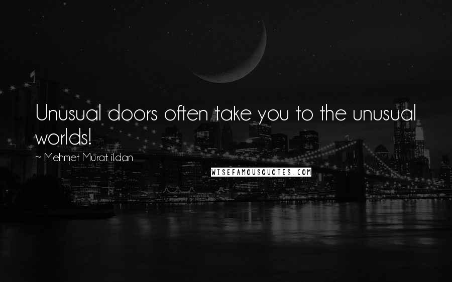 Mehmet Murat Ildan Quotes: Unusual doors often take you to the unusual worlds!