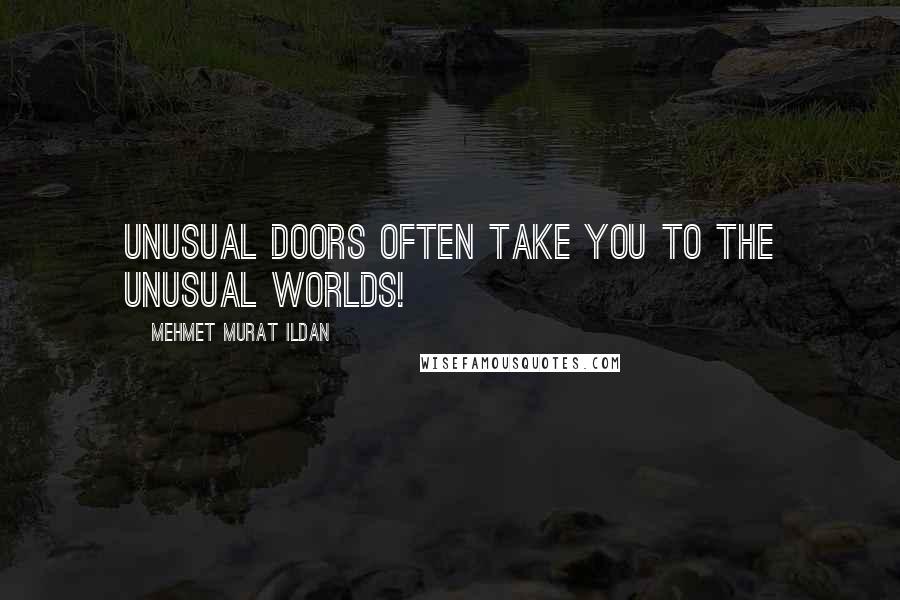 Mehmet Murat Ildan Quotes: Unusual doors often take you to the unusual worlds!