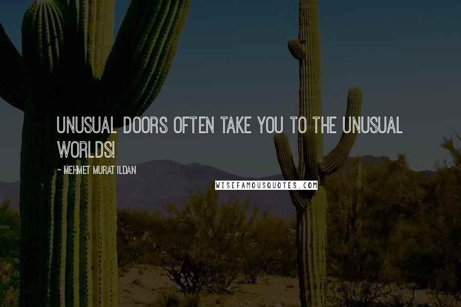 Mehmet Murat Ildan Quotes: Unusual doors often take you to the unusual worlds!