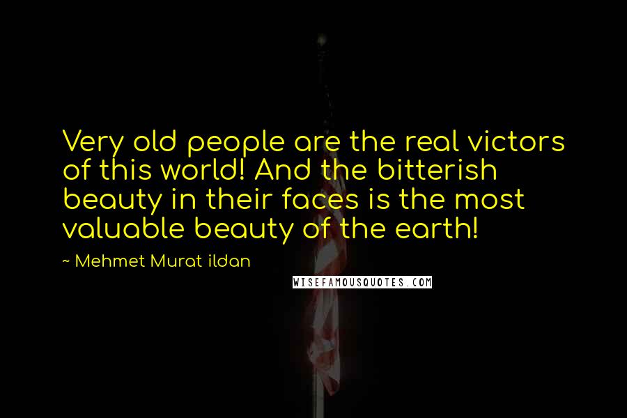 Mehmet Murat Ildan Quotes: Very old people are the real victors of this world! And the bitterish beauty in their faces is the most valuable beauty of the earth!