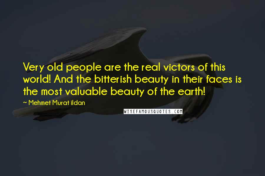 Mehmet Murat Ildan Quotes: Very old people are the real victors of this world! And the bitterish beauty in their faces is the most valuable beauty of the earth!