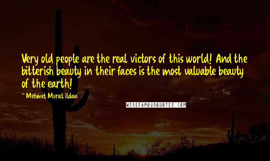 Mehmet Murat Ildan Quotes: Very old people are the real victors of this world! And the bitterish beauty in their faces is the most valuable beauty of the earth!