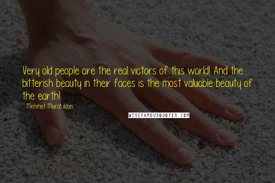 Mehmet Murat Ildan Quotes: Very old people are the real victors of this world! And the bitterish beauty in their faces is the most valuable beauty of the earth!